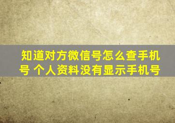 知道对方微信号怎么查手机号 个人资料没有显示手机号